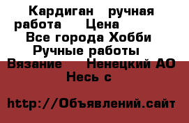 Кардиган ( ручная работа)  › Цена ­ 5 800 - Все города Хобби. Ручные работы » Вязание   . Ненецкий АО,Несь с.